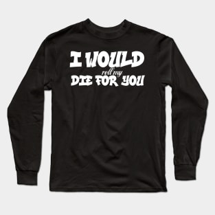 I would (roll my) die for you Long Sleeve T-Shirt